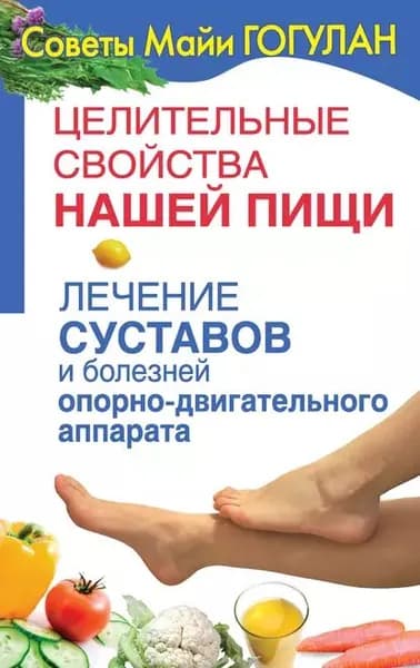 Целительные свойства нашей пищи. Лечение суставов и болезней опорно-двигательного аппарата | Гогулан Майя Федоровна | Электронная книга