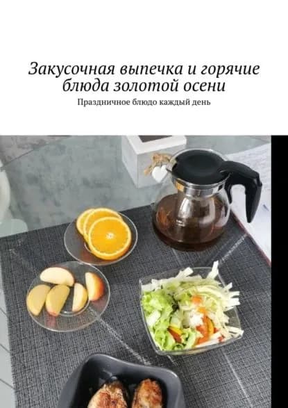 Закусочная выпечка и горячие блюда золотой осени. Праздничное блюдо каждый день | Аглоненко Марина Сергеевна | Электронная книга