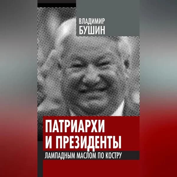 Патриархи и президенты. Лампадным маслом по костру | Бушин Владимир Сергеевич | Электронная аудиокнига