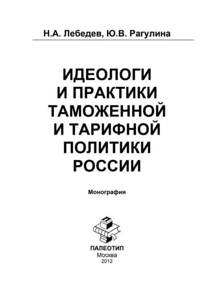 Идеологи и практики таможенной и тарифной политики России | Лебедев Н. А., Рагулина Юлия Вячеславовна | Электронная книга