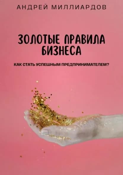 Золотые правила бизнеса. Как стать успешным предпринимателем | Андрей Миллиардов | Электронная книга