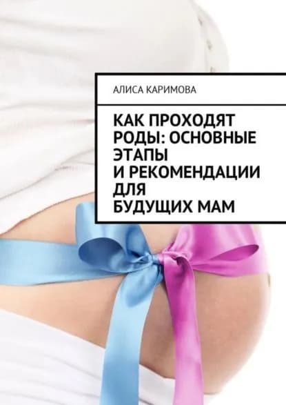 Как проходят роды: основные этапы и рекомендации для будущих мам | Каримова Алиса | Электронная книга