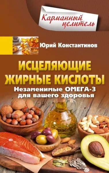Исцеляющие жирные кислоты. Незаменимые омега-3, -6, -9 для вашего здоровья | Константинов Юрий | Электронная книга