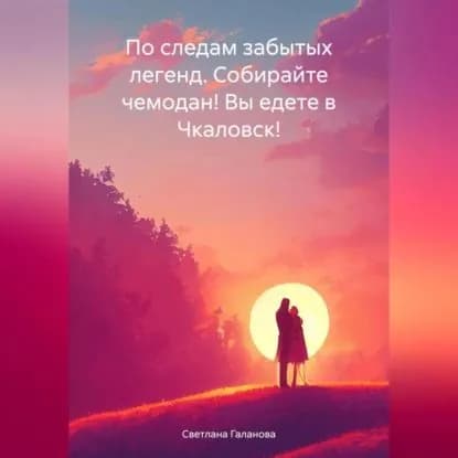 По следам забытых легенд. Собирайте чемодан! Вы едете в Чкаловск! | Галанова Светлана Сергеевна | Электронная аудиокнига
