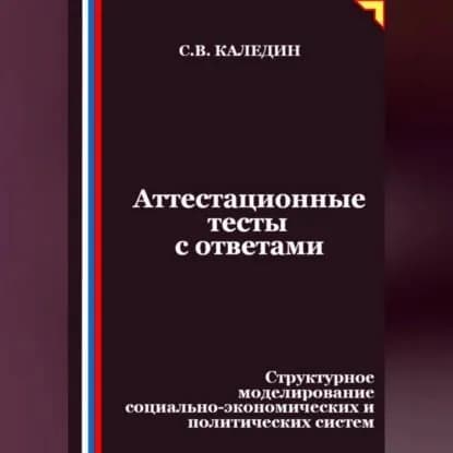 Аттестационные тесты с ответами. Структурное моделирование социально-экономических и политических систем | Каледин Сергей Евгеньевич | Электронная аудиокнига