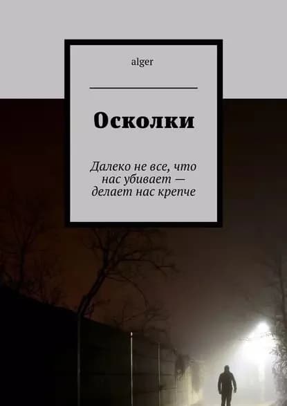 Осколки. Далеко невсе, что нас убивает делает нас крепче | alger | Электронная книга