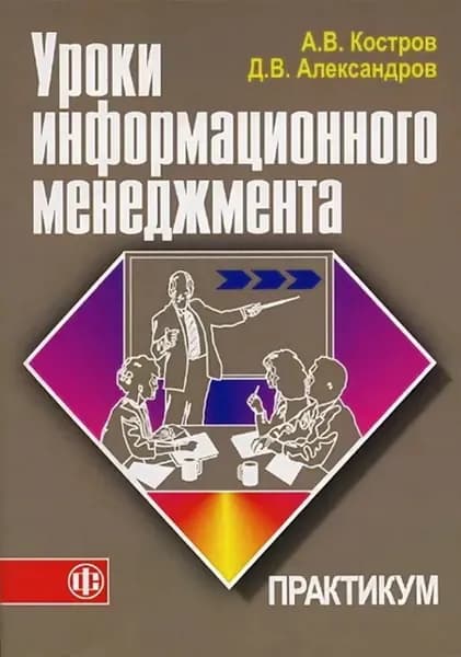 Уроки информационного менеджмента: Практикум. Учебное пособие | Костров Алексей Владимирович, Александров Дмитрий Владимирович