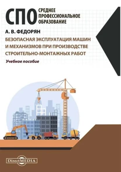 Безопасная эксплуатация машин и механизмов при производстве строительно-монтажных работ | Федорян Алексей Валерьевич | Электронная книга