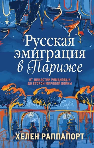 Русская эмиграция в Париже. От династии Романовых до Второй мировой войны | Раппапорт Хелен | Электронная книга