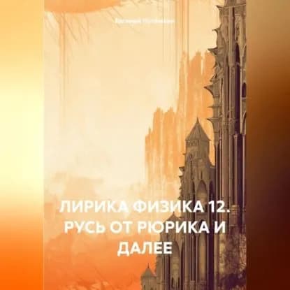 ЛИРИКА ФИЗИКА 12. РУСЬ ОТ РЮРИКА И ДАЛЕЕ | Евгений Леонидович Потёмкин | Электронная аудиокнига
