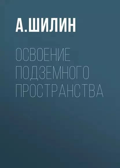 Освоение подземного пространства | Шилин Андрей | Электронная книга