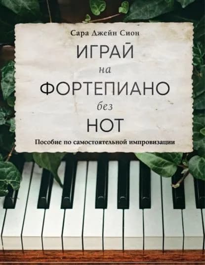 Играй на фортепиано без нот. Пособие по самостоятельной импровизации | Сара Джейн Сион | Электронная книга