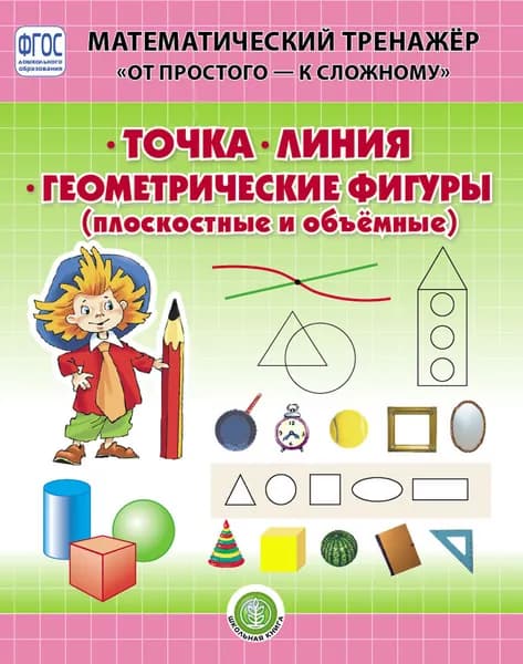 ТОЧКА. ЛИНИЯ. ГЕОМЕТРИЧЕСКИЕ ФИГУРЫ: Плоскостные и объёмные. Математический тренажёр. От простого - к сложному. Система упражнений для детей 4-6 лет | Козлова Валерия Александровна