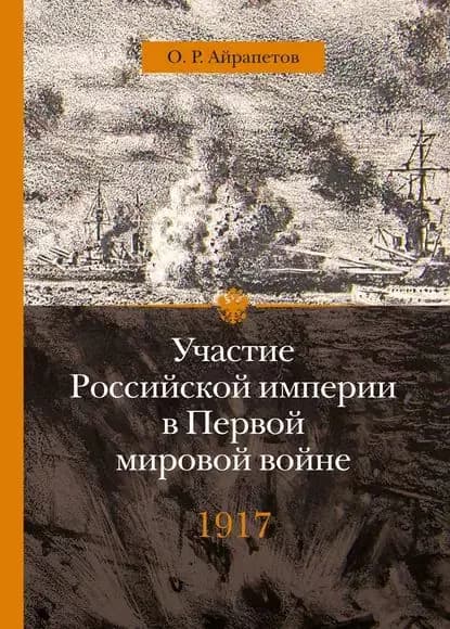 Участие Российской империи в Первой мировой войне (19141917). 1917 год. Распад | Айрапетов Олег Рудольфович | Электронная книга