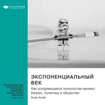 Ключевые идеи книги: Экспоненциальный век. Как ускоряющиеся технологии меняют бизнес, политику и общество. Азим Ажар | Smart Reading | Электронная аудиокнига