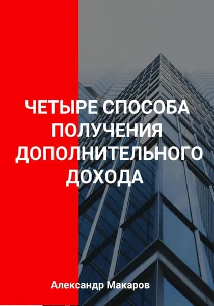 Четыре способа получения дополнительного дохода | Макаров Александр Васильевич | Электронная книга