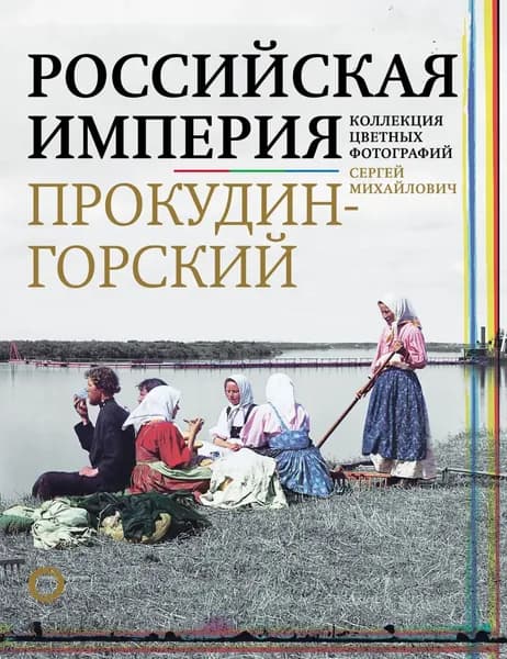 Российская империя. Коллекция цветных фотографий Сергея Михайловича Прокудина-Горского | Гуреев Максим Александрович | Электронная книга