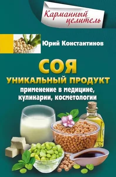 Соя. Уникальный продукт. Применение в медицине, кулинарии, косметологии | Константинов Юрий | Электронная книга