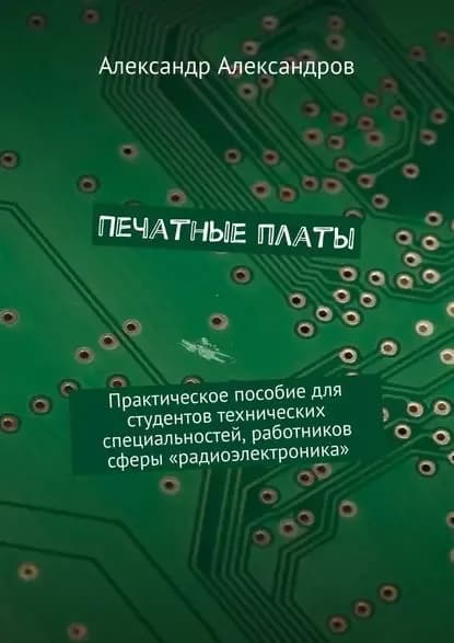 Печатные платы. Практическое пособие для студентов технических специальностей, работников сферы радиоэлектроника | Александров Александр | Электронная книга