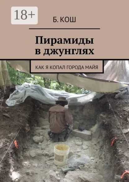 Пирамиды в джунглях. Как я копал города майя | Кош Б. | Электронная книга