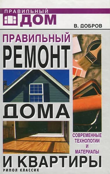 Правильный ремонт дома и квартиры. Современные технологии и материалы | Добров Владимир Владимирович