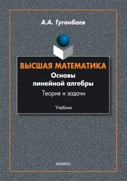 Высшая математика. Основы линейной алгебры. Теория и задачи | Туганбаев Аскар Аканович | Электронная книга