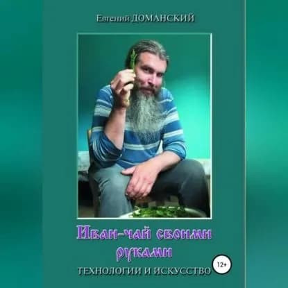 Иван-чай своими руками: технологии и искусство | Доманский Евгений Витальевич | Электронная аудиокнига