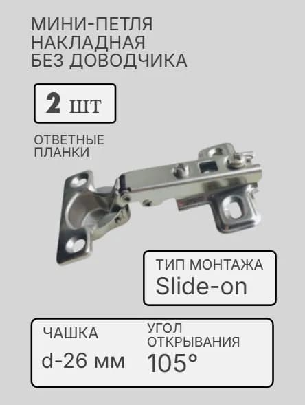 Мебельная мини-петля (mini-петля) накладная, без доводчика, система монтажа Slide-on, диаметр чашки 26 мм, угол открывания 105, с ответной планкой в комплекте (2 шт)