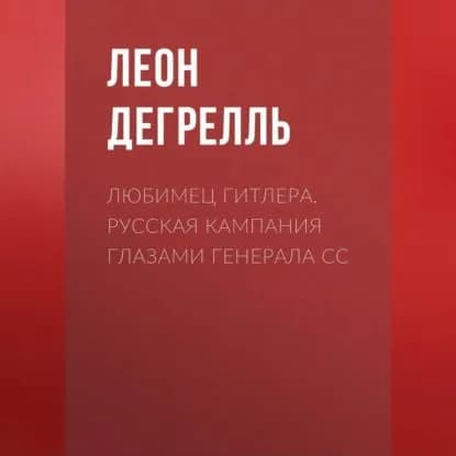 Любимец Гитлера. Русская кампания глазами генерала СС | Дегрелль Леон | Электронная аудиокнига