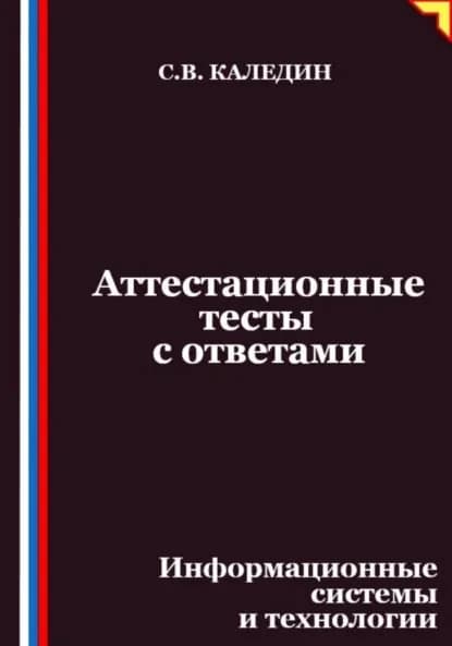 Аттестационные тесты с ответами. Информационные системы и технологии | Каледин Сергей Евгеньевич | Электронная книга