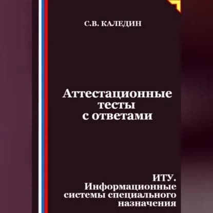 Аттестационные тесты с ответами. ИТУ. Информационные системы специального назначения | Каледин Сергей Евгеньевич | Электронная аудиокнига