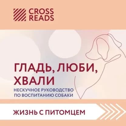 Саммари книги Гладь, люби, хвали. Нескучное руководство по воспитанию собаки | Электронная аудиокнига