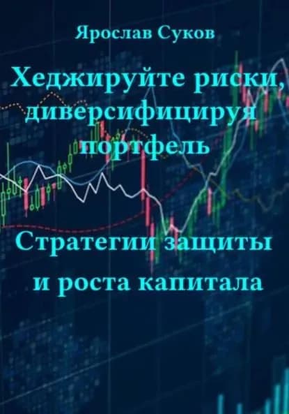 Хеджируйте риски, диверсифицируя портфель. Стратегии защиты и роста капитала | Суков Ярослав Васильевич | Электронная книга