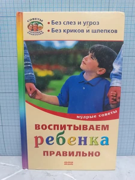 Воспитываем ребенка правильно. Мудрые советы / 2006 г.и.