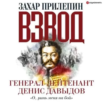 Взвод. Офицеры и ополченцы русской литературы. Генерал-лейтенант Денис Давыдов | Прилепин Захар | Электронная аудиокнига