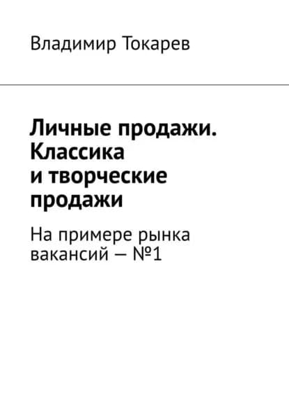 Личные продажи. Классика и творческие продажи. На примере рынка вакансий No1 | Токарев Владимир | Электронная книга