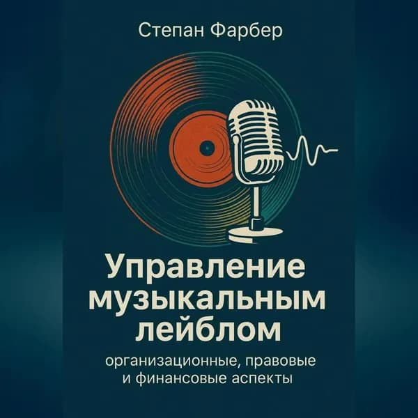 Управление музыкальным лейблом: организационные, правовые и финансовые аспекты | Степан Фарбер | Электронная аудиокнига