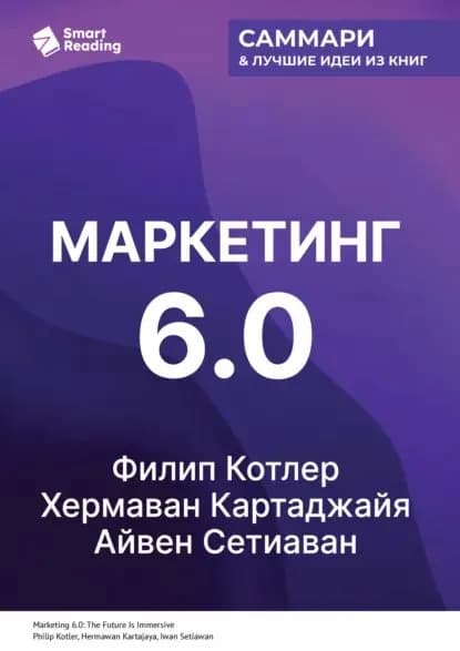 Маркетинг 6.0. Будущее за иммерсивностью, слиянием цифрового и физического миров. Филип Котлер, Хермаван Картаджайя, Айвен Сетиаван. Саммари | Smart Reading | Электронная книга