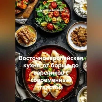 Восточноевропейская кухня: от борща до вареников с современным твистом | Романова Виктория Алексеевна | Электронная аудиокнига