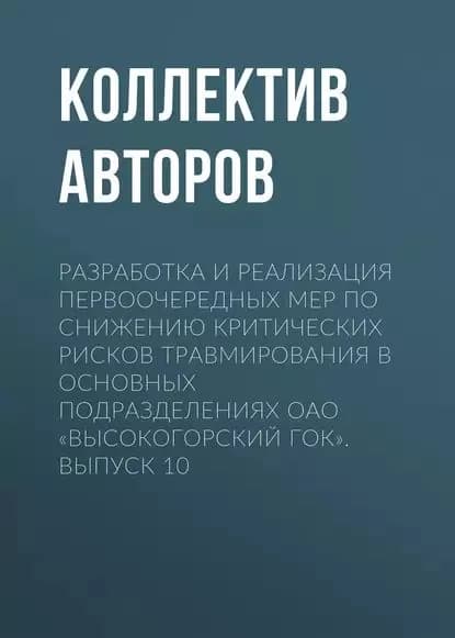 Разработка и реализация первоочередных мер по снижению критических рисков травмирования в основных подразделениях ОАО Высокогорский ГОК . Выпуск 10 | Электронная книга