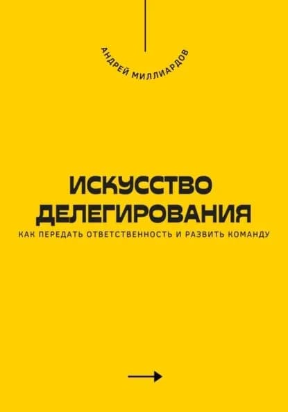 Искусство делегирования. Как передать ответственность и развить команду | Миллиардов Андрей | Электронная книга