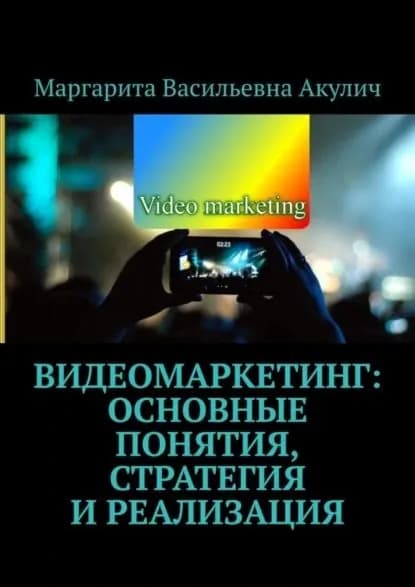Видеомаркетинг: основные понятия, стратегия и реализация | Акулич Маргарита Васильевна | Электронная книга