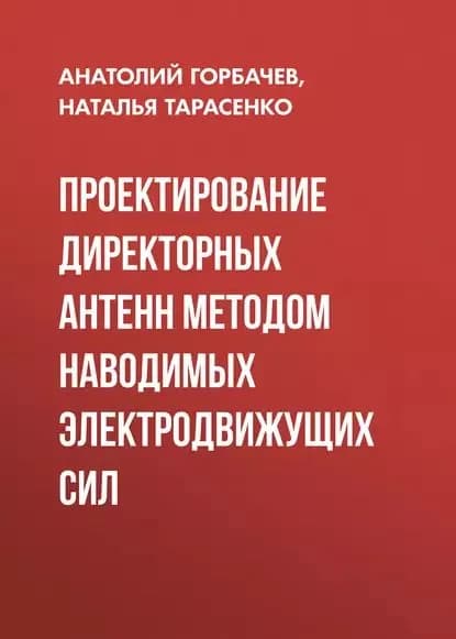 Проектирование директорных антенн методом наводимых электродвижущих сил | Горбачев Анатолий Петрович, Тарасенко Наталья Валентиновна | Электронная книга