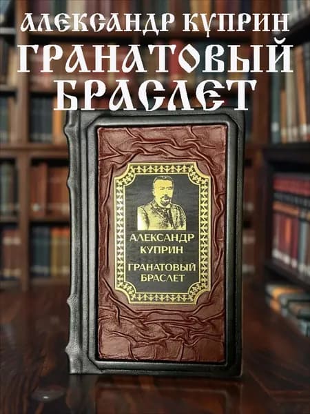 Гранатовый браслет. Александр Куприн. Книга в кожаном переплёте подарочное издание. | Куприн Александр Иванович