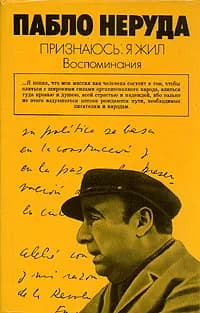 Пабло Неруда. Признаюсь: я жил. Воспоминания | Неруда Пабло
