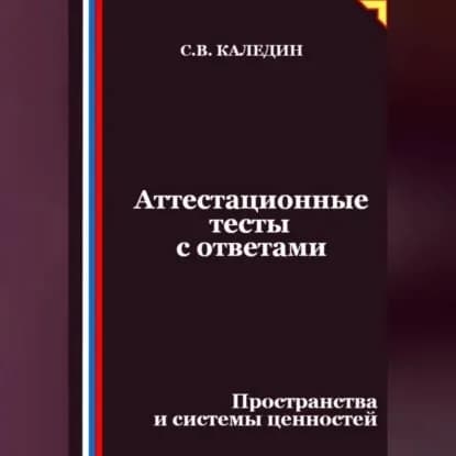 Аттестационные тесты с ответами. Пространства и системы ценностей | Каледин Сергей Евгеньевич | Электронная аудиокнига