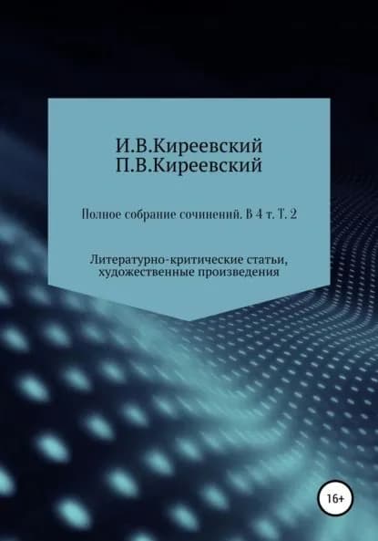 Полное собрание сочинений: В 4-х т. Т. 2. Литературно-критические статьи, художественные произведения и собрание русских народных духовных стихов / Сост., научн. ред. и коммент. А. Ф. Малышевского | Киреевский Петр Васильевич, Киреевский Иван Васильевич | Электронная книга
