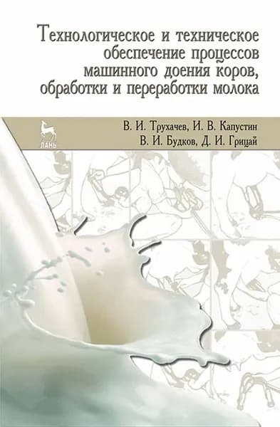 Технологическое и техническое обеспечение процессов машинного доения коров, обработки и переработки молока. Учебное пособие, 2-е изд., стер. | Трухачев Владимир Иванович