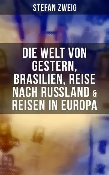 Stefan Zweig: Die Welt von Gestern, Brasilien, Reise nach Ruland & Reisen in Europa | Цвейг Стефан | Электронная книга