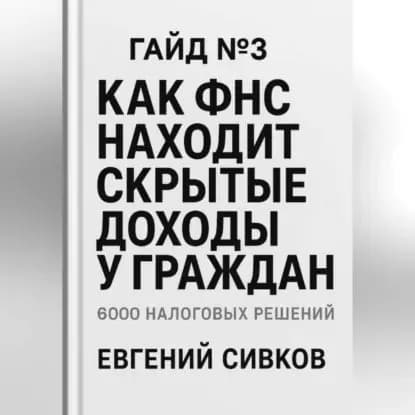 6000 налоговых решений. Гайд No3: Как ФНС находит скрытые доходы у граждан | Сивков Евгений Владимирович | Электронная аудиокнига